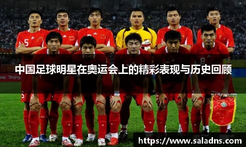中国足球明星在奥运会上的精彩表现与历史回顾
