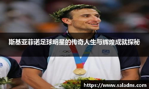 斯基亚菲诺足球明星的传奇人生与辉煌成就探秘